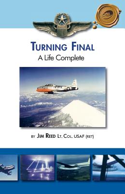 Turning Final, a Life Complete - Reed Lt Col Usaf (Ret), Jim