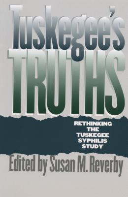 Tuskegee's Truths: Rethinking the Tuskegee Syphilis Study - Reverby, Susan M (Editor), and Jones, James H (Foreword by)
