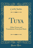 Tuya: Other Verses and Translations from Jose Marti (Classic Reprint)