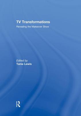 TV Transformations: Revealing the Makeover Show - Lewis, Tania (Editor)
