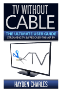 TV Without Cable: The Ultimate User Guide - Streaming TV & Free Over-The-Air TV