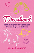Tweenhood: Femininity and Celebrity in Tween Popular Culture