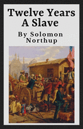 Twelve Years A Slave (Annotated): The Original 1853 Manuscript - 12 Years A Slave