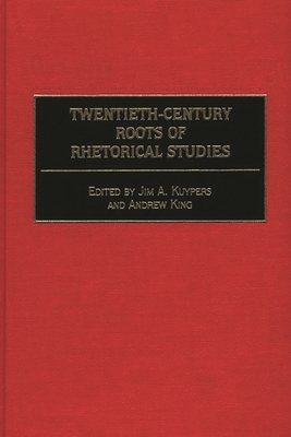 Twentieth-Century Roots of Rhetorical Studies - Kuypers, Jim A (Editor), and King, Andrew (Editor)