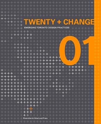 Twenty + Change 01: Emerging Toronto Design Practices - Dubbeldam, Heather (Editor), and Sheppard, Lola (Editor)