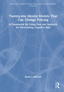 Twenty-One Mental Models That Can Change Policing: A Framework for Using Data and Research for Overcoming Cognitive Bias