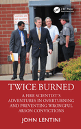 Twice Burned: A Fire Scientist's Adventures in Overturning and Preventing Wrongful Arson Convictions