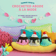Twinkie Chan's Crocheted Abode a la Mode: 20 Yummy Crochet Projects for Your Home