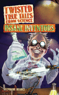Twisted True Tales from Science: Insane Inventors