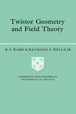 Twistor Geometry and Field Theory - Ward, R. S., and Wells, Jr, Raymond O.