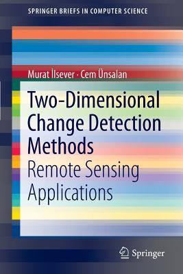 Two-Dimensional Change Detection Methods: Remote Sensing Applications - Ilsever, Murat, and �nsalan, Cem
