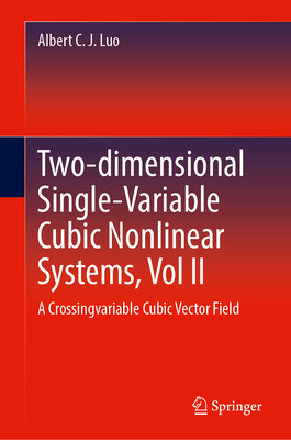 Two-dimensional Single-Variable Cubic Nonlinear Systems, Vol II: A Crossing-variable Cubic Vector Field - Luo, Albert C. J.