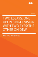 Two Essays: One Upon Single Vision with Two Eyes; The Other on Dew
