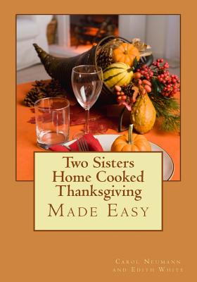 Two Sisters Home Cooked Thanksgiving: Made Easy - White, Edith, R.N., and Neumann, Carol