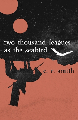 Two Thousand Leagues as the Seabird - Smith, C R