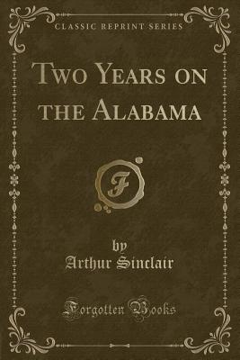 Two Years on the Alabama (Classic Reprint) - Sinclair, Arthur