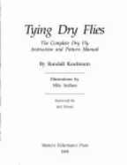 Tying Dry Flies: The Complete Dry Fly Instruction and Pattern Manual