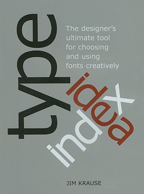 Type Idea Index: The Designer's Ultimate Tool for Choosing and Using Fonts Creatively - Krause, Jim