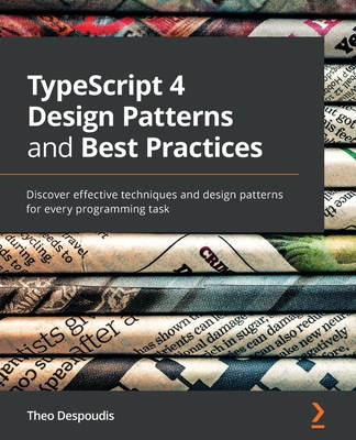 TypeScript 4 Design Patterns and Best Practices: Discover effective techniques and design patterns for every programming task - Despoudis, Theofanis