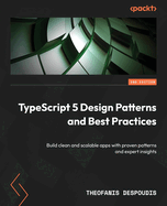 TypeScript 5 Design Patterns and Best Practices: Build clean and scalable apps with proven patterns and expert insights