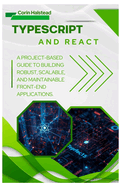 TypeScript and React: A Project-Based Guide to Building Robust, Scalable, and Maintainable Front-End Applications