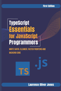 TypeScript Essentials for JavaScript Programmers: Write Safer, Cleaner, Faster Frontend & Backend Code
