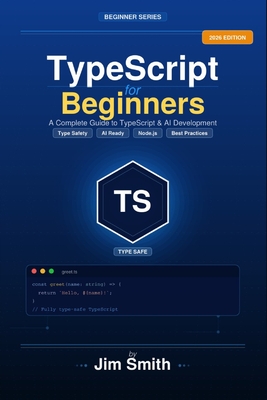 TypeScript for Beginners: From JavaScript to TypeScript the Practical Way Build Real Projects, Master Types, and Create AI-Powered Applications with Confidence - Publishing, Typescript, and Smith, Jim