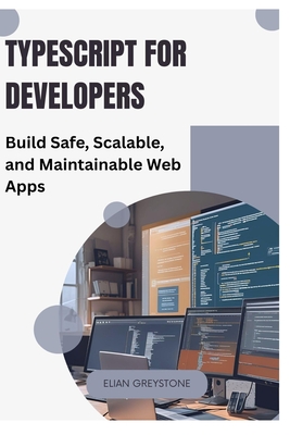 TypeScript for Developers: Build Safe, Scalable, and Maintainable Web Apps - Greystone, Elian
