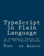 Typescript in Plain Language: A Comprehensive Starting Up Guide for Complete Beginners an Easier and Safer Way to Write JavaScript Code