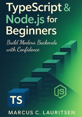 TypeScript & Node.js for Beginners: Build Modern Backends with Confidence - Lauritsen, Marcus C