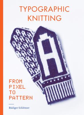Typographic Knitting: From Pixel to Pattern (Learn How to Knit Letters, Fonts, and Typefaces, Includes Patterns and Projects) - Schl�mer, R�diger