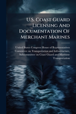 U.S. Coast Guard Licensing And Documentation Of Merchant Marines - United States Congress House of Repre (Creator)