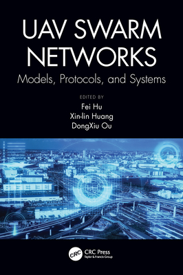 Uav Swarm Networks: Models, Protocols, and Systems - Hu, Fei (Editor), and Ou, Dongxiu (Editor), and Huang, Xin-Lin (Editor)