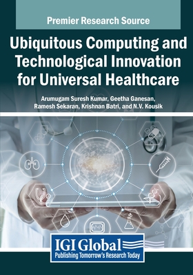 Ubiquitous Computing and Technological Innovation for Universal Healthcare - Suresh Kumar, Arumugam (Editor), and Ganesan, Geetha (Editor), and Sekaran, Ramesh (Editor)
