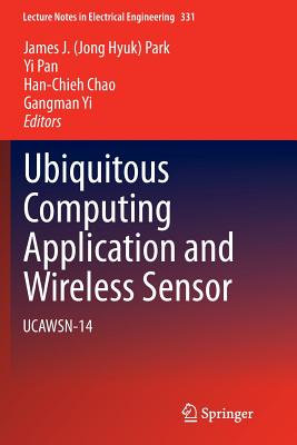 Ubiquitous Computing Application and Wireless Sensor: Ucawsn-14 - Park (Editor), and Pan, Yi (Editor), and Chao, Han-Chieh (Editor)