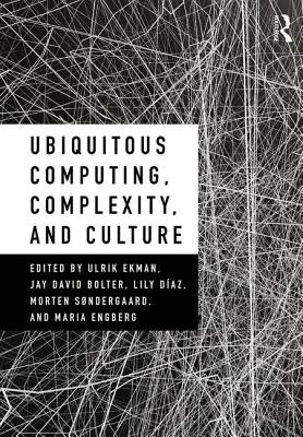 Ubiquitous Computing, Complexity and Culture - Ekman, Ulrik (Editor), and Bolter, Jay David (Editor), and Diaz, Lily (Editor)