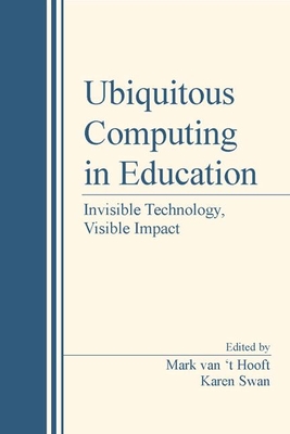 Ubiquitous Computing in Education: Invisible Technology, Visible Impact - Van 't Hooft, Mark (Editor), and Swan, Karen (Editor)