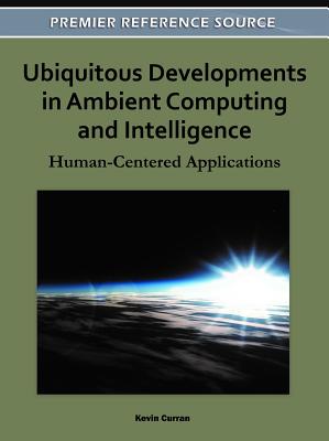 Ubiquitous Developments in Ambient Computing and Intelligence: Human-Centered Applications - Curran, Kevin (Editor)