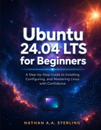 Ubuntu 24.04 LTS for Beginners: A Step-by-Step Guide to Installing, Configuring, and Mastering Linux with Confidence