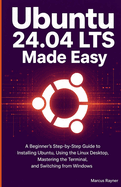 Ubuntu 24.04 LTS Made Easy: A Beginner's Step-by-Step Guide to Installing Ubuntu, Using the Linux Desktop, Getting Comfortable with the Terminal, and Switching from Windows