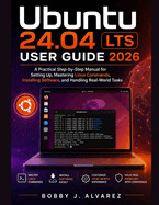 Ubuntu 24.04 LTS User Guide 2026: A Practical Step-by-Step Manual for Setting Up, Mastering Linux Commands, Installing Software, and Handling Real-World Tasks