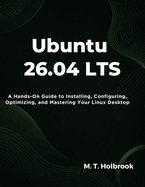 Ubuntu 26.04 LTS: A Hands-On Guide to Installing, Configuring, Optimizing, and Mastering Your Linux Desktop