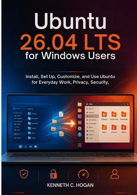 Ubuntu 26.04 LTS for Windows Users: Install, Set Up, and Use Ubuntu Confidently for Daily Work, Privacy, Security, and Simple Linux Tasks - C Hogan, Kenneth