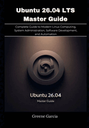 Ubuntu 26.04 LTS Master Guide: Complete Guide to Modern Linux Computing, System Administration, Software Development, and Automation