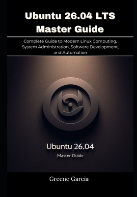 Ubuntu 26.04 LTS Master Guide: Complete Guide to Modern Linux Computing, System Administration, Software Development, and Automation - Garcia, Greene