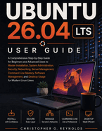 Ubuntu 26.04 Lts User Guide: A Comprehensive Step-by-Step Guide for Beginners and Advanced Users to Master Installation, System Administration, Security, Networking, Server Management, Command Line Mastery, Software Management for Modern Linux Users