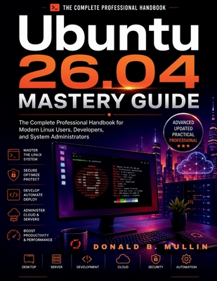 Ubuntu 26.04 Mastery Guide: The Complete Professional Handbook for Modern Linux Users, Developers, and System Administrators - Mullin, Donald B