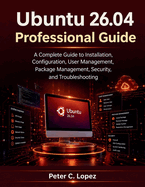 Ubuntu 26.04 Professional Guide: A Complete Guide to Installation, Configuration, User Management, Package Management, Security, and Troubleshooting