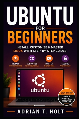Ubuntu for Beginners: Install, Customize & Master Linux with Step-by-Step Guides - Holt, Adrian T
