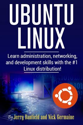 Ubuntu Linux: Learn administration, networking, and development skills with the #1 Linux distribution! - Germaine, Nick, and Gerard, Michel (Editor), and Delgadillo, Joseph
